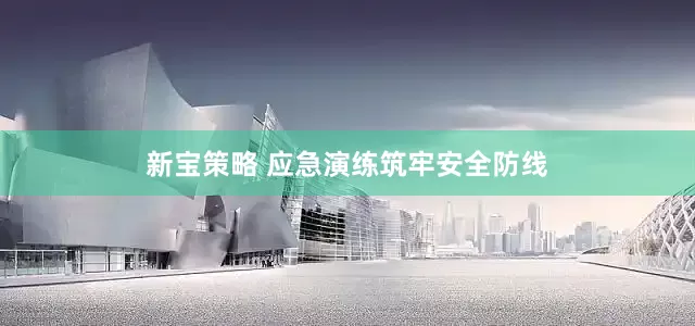 新宝策略 应急演练筑牢安全防线