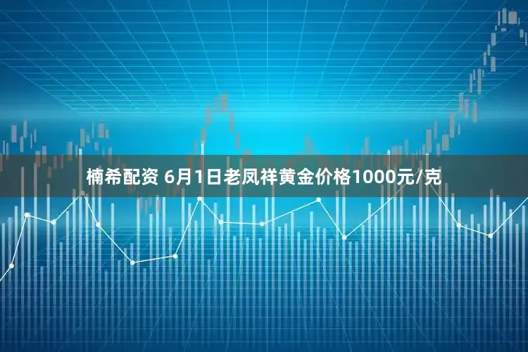 楠希配资 6月1日老凤祥黄金价格1000元/克