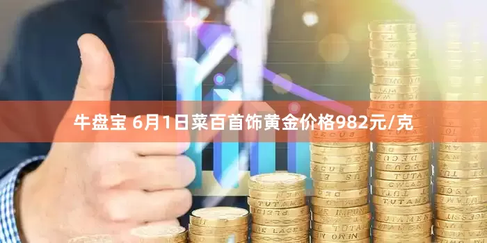 牛盘宝 6月1日菜百首饰黄金价格982元/克