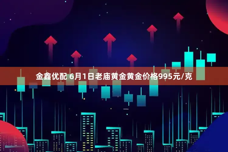 金鑫优配 6月1日老庙黄金黄金价格995元/克