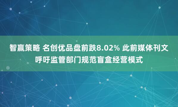 智赢策略 名创优品盘前跌8.02% 此前媒体刊文呼吁监管部门规范盲盒经营模式