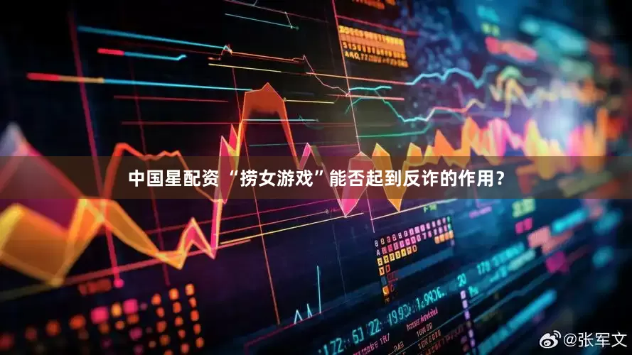 中国星配资 “捞女游戏”能否起到反诈的作用？