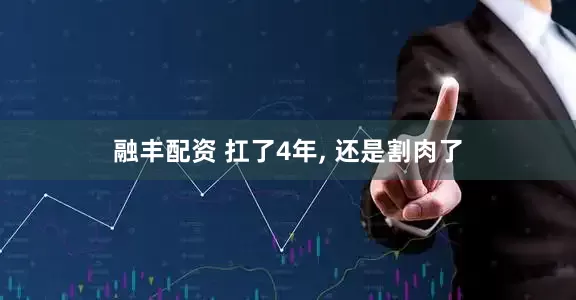 融丰配资 扛了4年, 还是割肉了