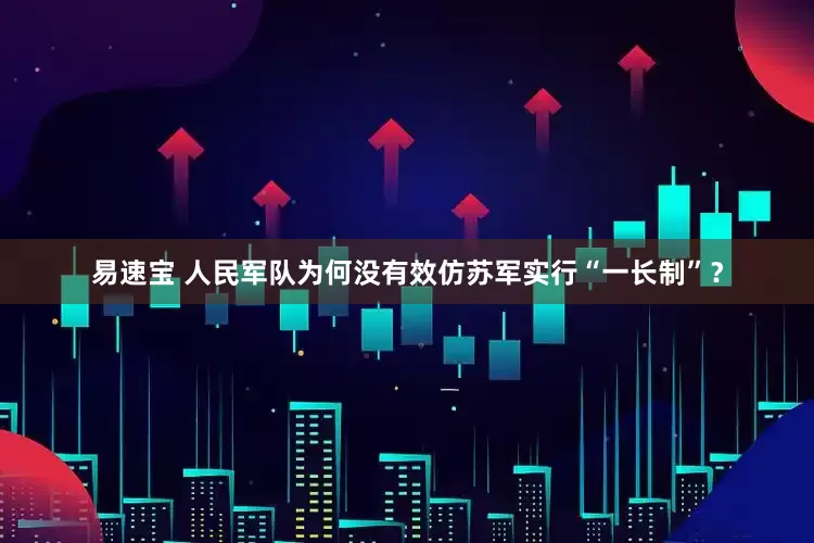易速宝 人民军队为何没有效仿苏军实行“一长制”？