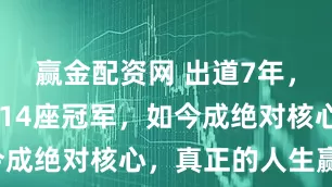 赢金配资网 出道7年，25岁已夺14座冠军，如今成绝对核心，真正的人生赢家！