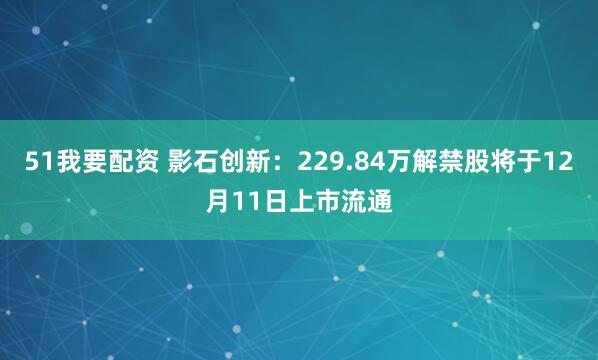 51我要配资 影石创新：229.84万解禁股将于12月11日上市流通