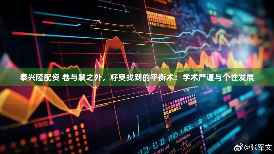 泰兴隆配资 卷与躺之外，籽奥找到的平衡术：学术严谨与个性发展