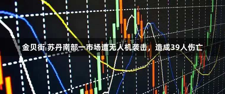 金贝街 苏丹南部一市场遭无人机袭击，造成39人伤亡