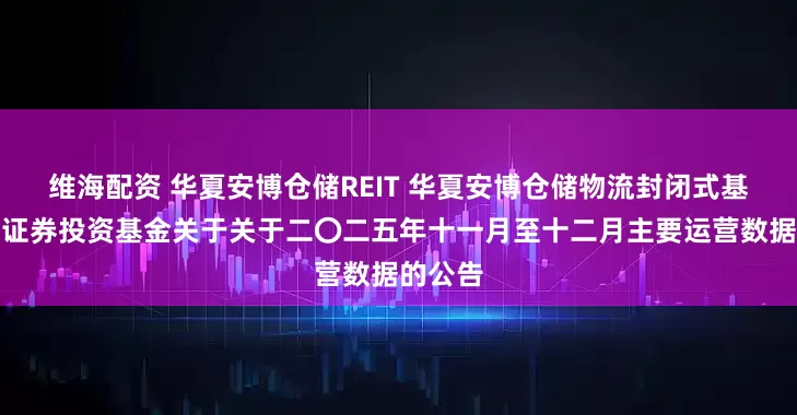 维海配资 华夏安博仓储REIT 华夏安博仓储物流封闭式基础设施证券投资基金关于关于二〇二五年十一月至十二月主要运营数据的公告
