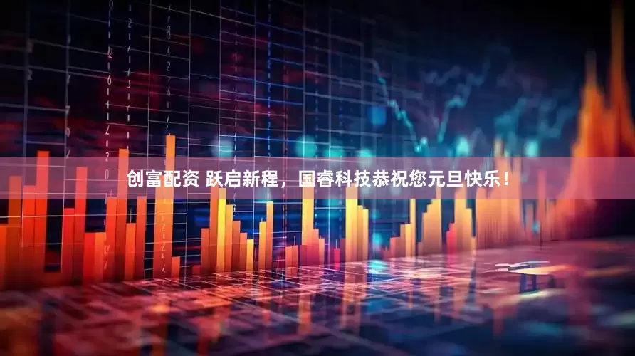 创富配资 跃启新程，国睿科技恭祝您元旦快乐！