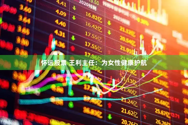 怀远股票 王利主任：为女性健康护航