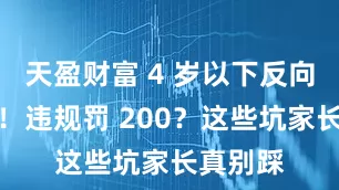 天盈财富 4 岁以下反向坐座椅！违规罚 200？这些坑家长真别踩